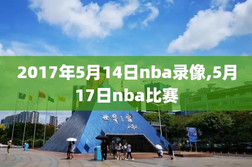 2017年5月14日nba录像,5月17日nba比赛