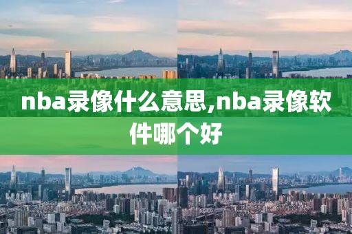 nba录像什么意思,nba录像软件哪个好