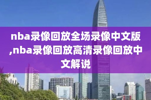 nba录像回放全场录像中文版,nba录像回放高清录像回放中文解说