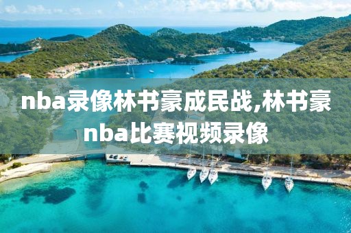 nba录像林书豪成民战,林书豪nba比赛视频录像