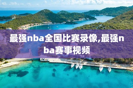 最强nba全国比赛录像,最强nba赛事视频