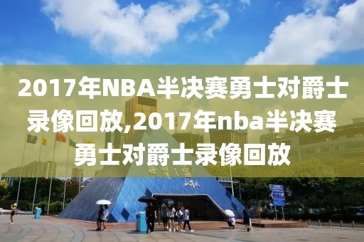 2017年NBA半决赛勇士对爵士录像回放,2017年nba半决赛勇士对爵士录像回放
