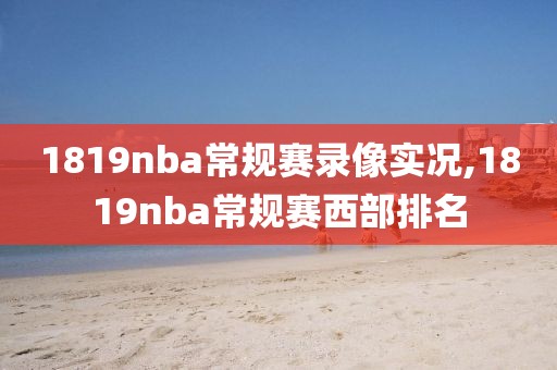 1819nba常规赛录像实况,1819nba常规赛西部排名