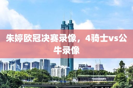 朱婷欧冠决赛录像，4骑士vs公牛录像