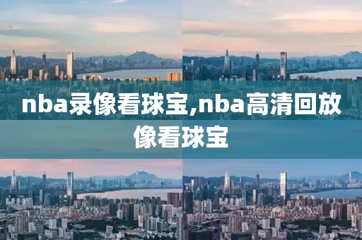 nba录像看球宝,nba高清回放像看球宝