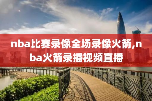 nba比赛录像全场录像火箭,nba火箭录播视频直播