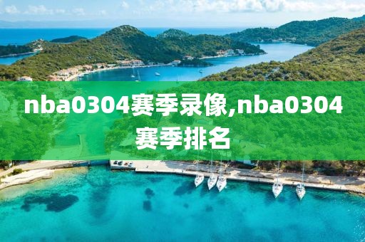 nba0304赛季录像,nba0304赛季排名