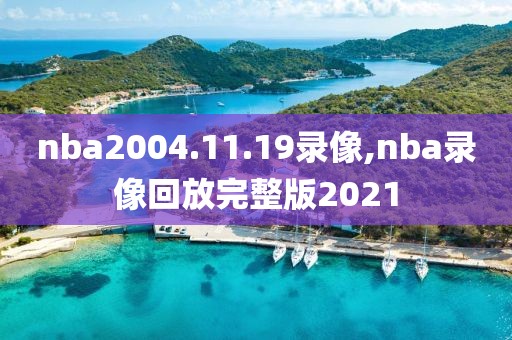 nba2004.11.19录像,nba录像回放完整版2021