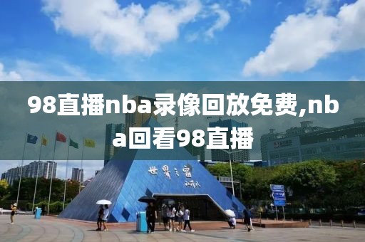 98直播nba录像回放免费,nba回看98直播