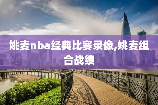 姚麦nba经典比赛录像,姚麦组合战绩