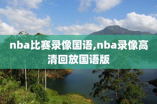 nba比赛录像国语,nba录像高清回放国语版