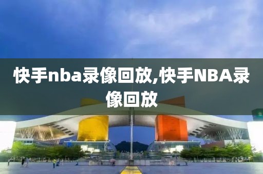快手nba录像回放,快手NBA录像回放