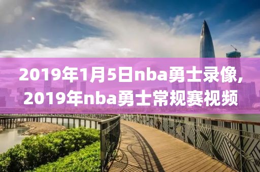 2019年1月5日nba勇士录像,2019年nba勇士常规赛视频