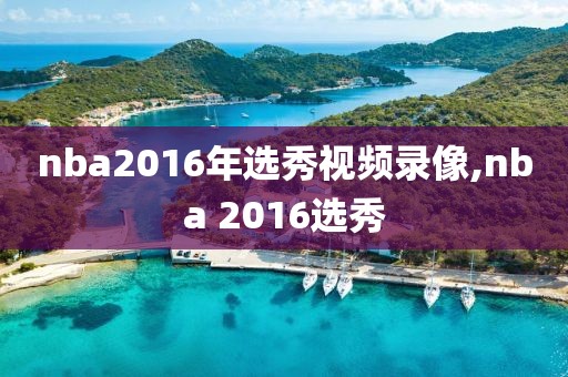 nba2016年选秀视频录像,nba 2016选秀