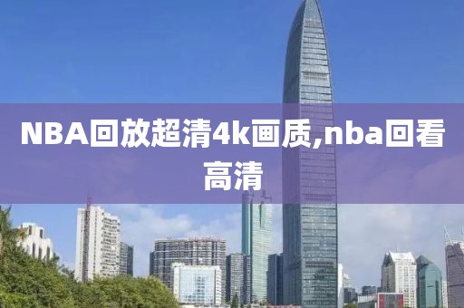 NBA回放超清4k画质,nba回看高清