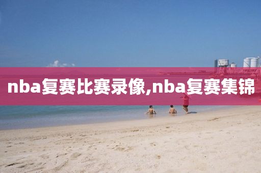 nba复赛比赛录像,nba复赛集锦