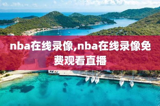 nba在线录像,nba在线录像免费观看直播