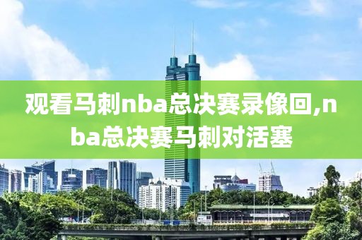 观看马刺nba总决赛录像回,nba总决赛马刺对活塞