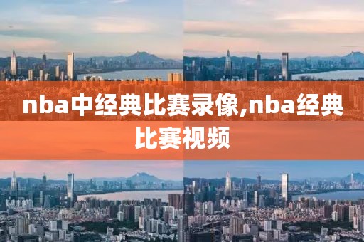 nba中经典比赛录像,nba经典比赛视频