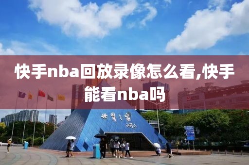 快手nba回放录像怎么看,快手能看nba吗