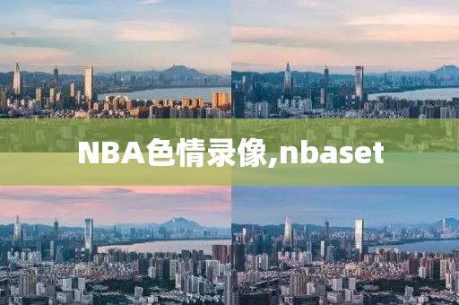 NBA色情录像,nbaset