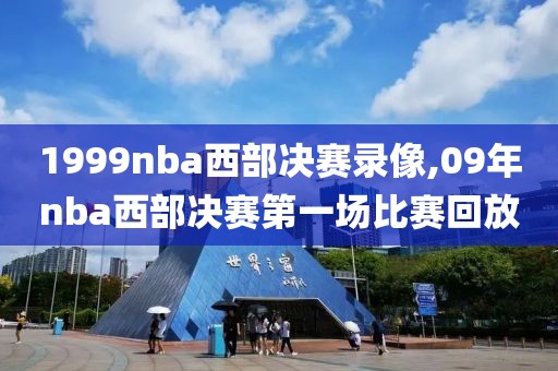 1999nba西部决赛录像,09年nba西部决赛第一场比赛回放
