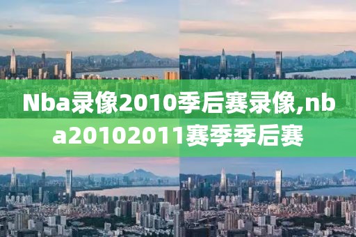 Nba录像2010季后赛录像,nba20102011赛季季后赛