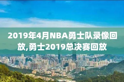 2019年4月NBA勇士队录像回放,勇士2019总决赛回放