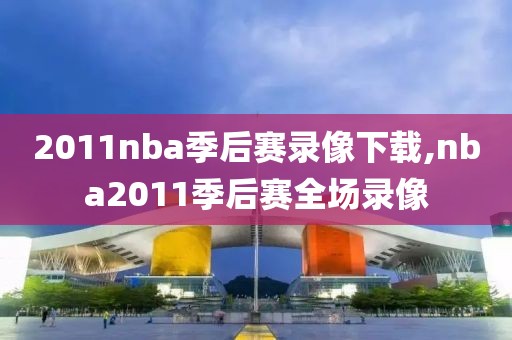2011nba季后赛录像下载,nba2011季后赛全场录像