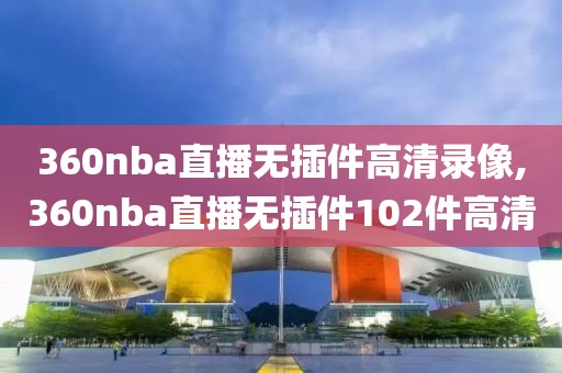 360nba直播无插件高清录像,360nba直播无插件102件高清