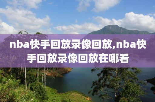 nba快手回放录像回放,nba快手回放录像回放在哪看