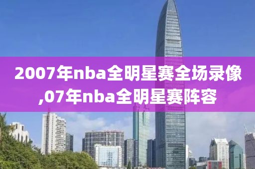 2007年nba全明星赛全场录像,07年nba全明星赛阵容