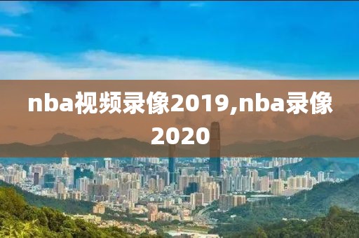 nba视频录像2019,nba录像2020