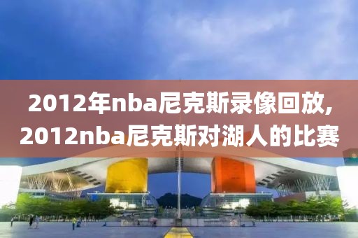 2012年nba尼克斯录像回放,2012nba尼克斯对湖人的比赛
