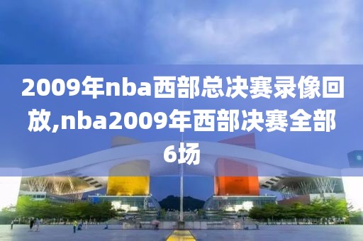 2009年nba西部总决赛录像回放,nba2009年西部决赛全部6场