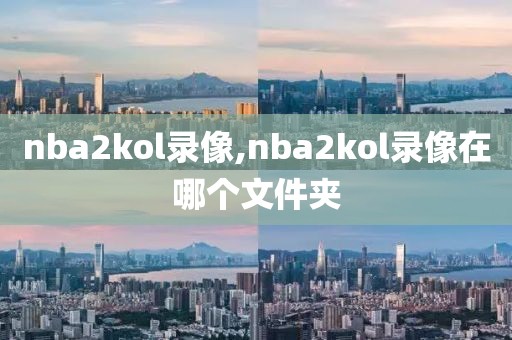 nba2kol录像,nba2kol录像在哪个文件夹