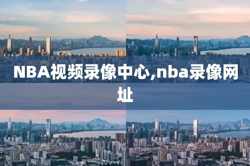 NBA视频录像中心,nba录像网址
