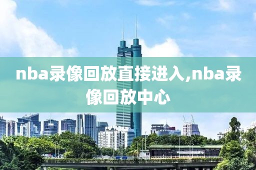 nba录像回放直接进入,nba录像回放中心