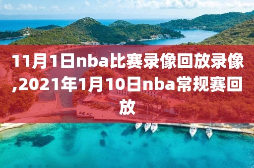 11月1日nba比赛录像回放录像,2021年1月10日nba常规赛回放
