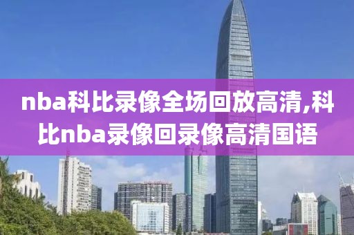 nba科比录像全场回放高清,科比nba录像回录像高清国语