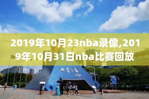2019年10月23nba录像,2019年10月31日nba比赛回放