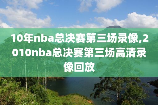 10年nba总决赛第三场录像,2010nba总决赛第三场高清录像回放