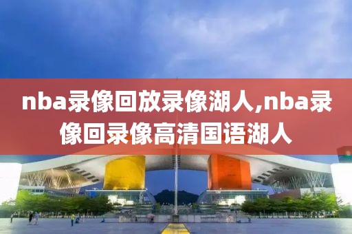 nba录像回放录像湖人,nba录像回录像高清国语湖人