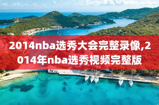 2014nba选秀大会完整录像,2014年nba选秀视频完整版