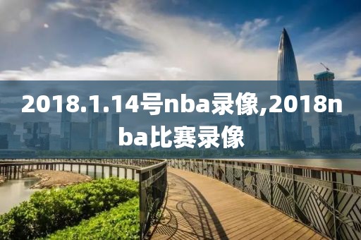 2018.1.14号nba录像,2018nba比赛录像