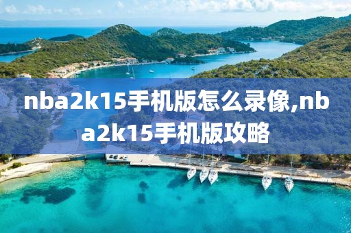 nba2k15手机版怎么录像,nba2k15手机版攻略