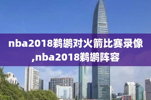 nba2018鹈鹕对火箭比赛录像,nba2018鹈鹕阵容