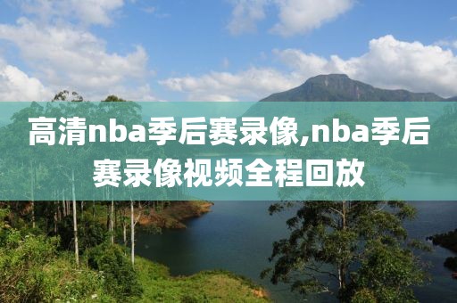 高清nba季后赛录像,nba季后赛录像视频全程回放