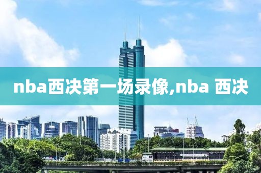 nba西决第一场录像,nba 西决