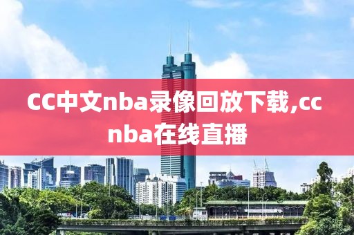 CC中文nba录像回放下载,cc nba在线直播